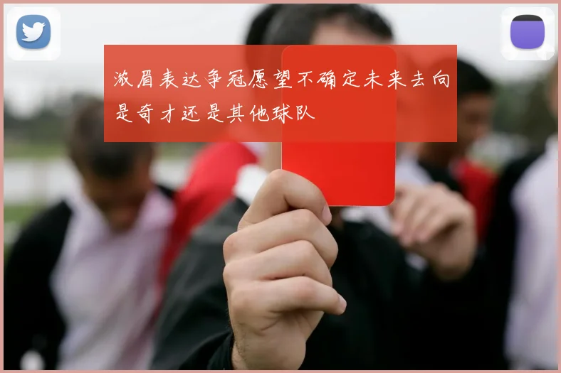 浓眉表达争冠愿望不确定未来去向是奇才还是其他球队