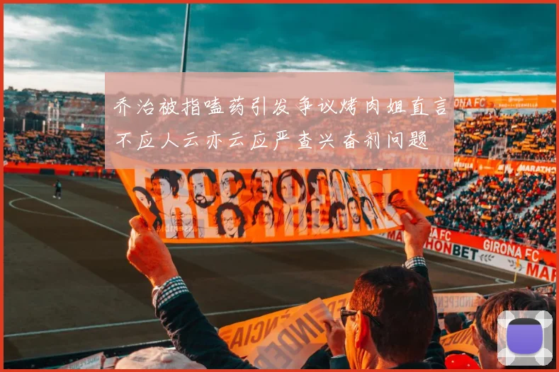 乔治被指嗑药引发争议烤肉姐直言不应人云亦云应严查兴奋剂问题