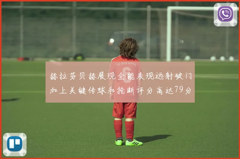 赫拉芬贝赫展现全能表现远射破门加上关键传球和抢断评分高达79分