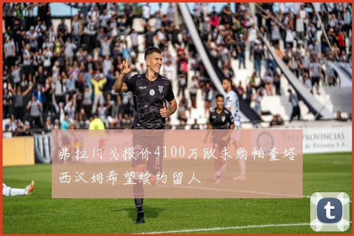 弗拉门戈报价4100万欧求购帕奎塔西汉姆希望续约留人