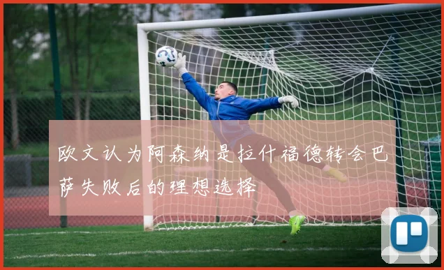 欧文认为阿森纳是拉什福德转会巴萨失败后的理想选择