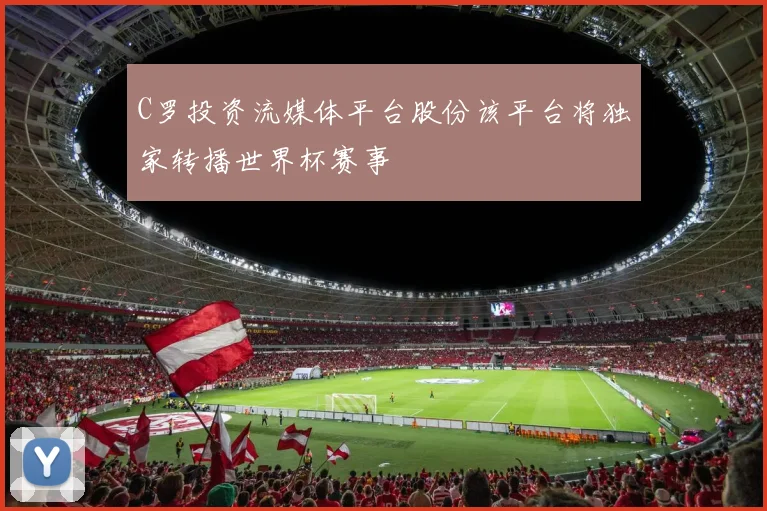 C罗投资流媒体平台股份该平台将独家转播世界杯赛事