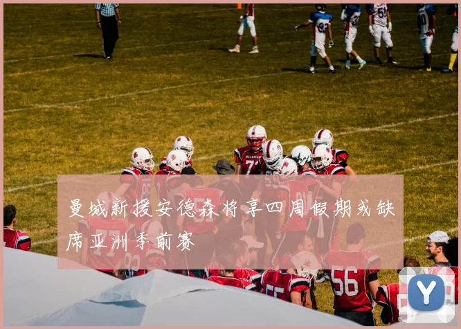 曼城新援安德森将享四周假期或缺席亚洲季前赛