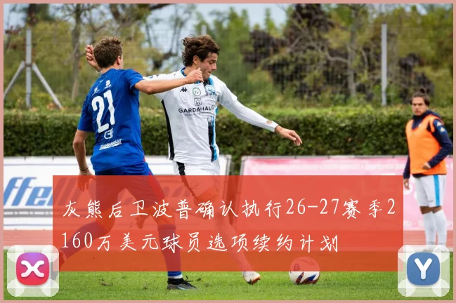 灰熊后卫波普确认执行26-27赛季2160万美元球员选项续约计划